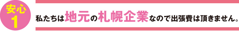 私たちは地元の札幌企業なので出張費は頂きません。