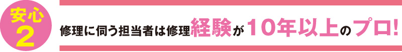 修理に伺う担当者は修理経験が10年以上のプロ！