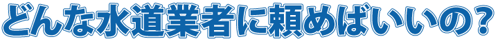 どんな水道業者に頼めばいいの？