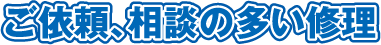 ご依頼・相談の多い修理